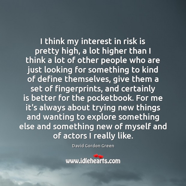 I think my interest in risk is pretty high, a lot higher David Gordon Green Picture Quote