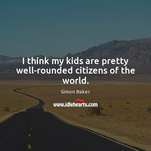 I think my kids are pretty well-rounded citizens of the world. Simon Baker Picture Quote
