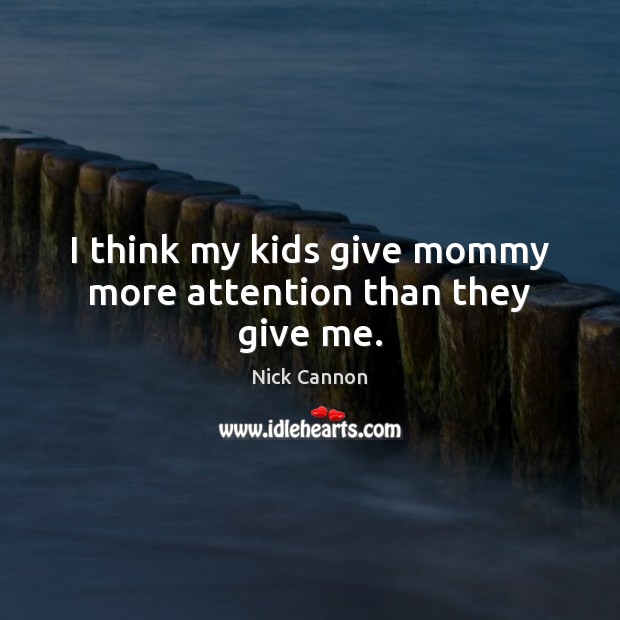 I think my kids give mommy more attention than they give me. Nick Cannon Picture Quote