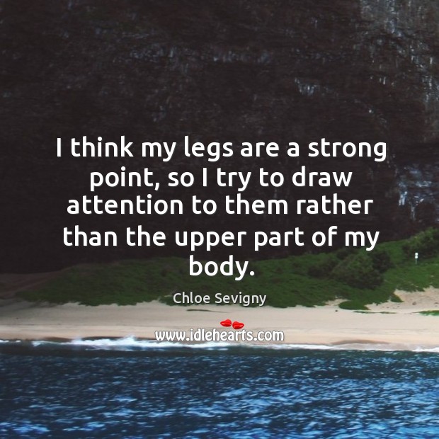 I think my legs are a strong point, so I try to draw attention to them rather than the upper part of my body. Chloe Sevigny Picture Quote