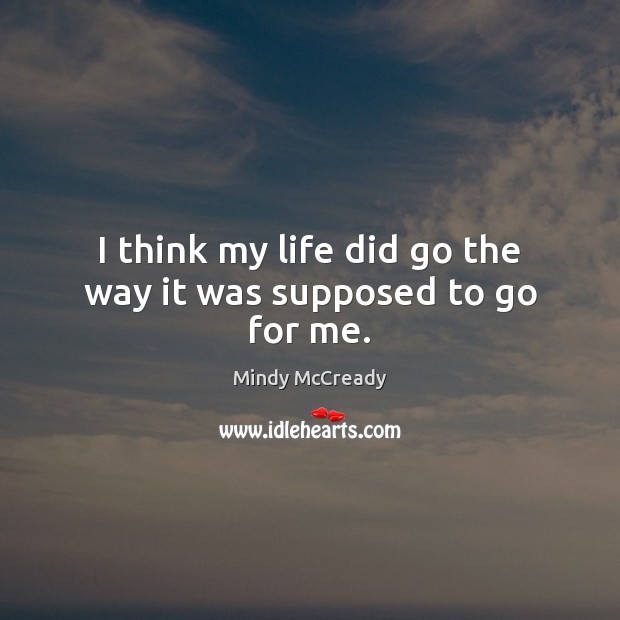 I think my life did go the way it was supposed to go for me. Mindy McCready Picture Quote