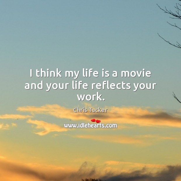 I think my life is a movie and your life reflects your work. Image