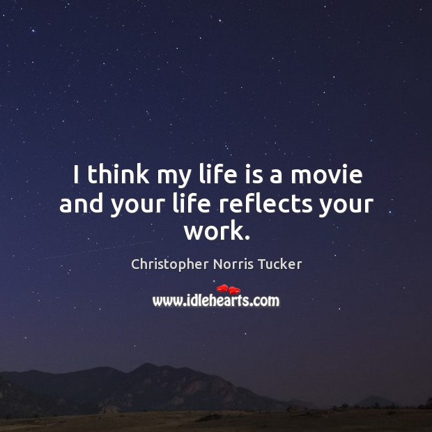 I think my life is a movie and your life reflects your work. Christopher Norris Tucker Picture Quote