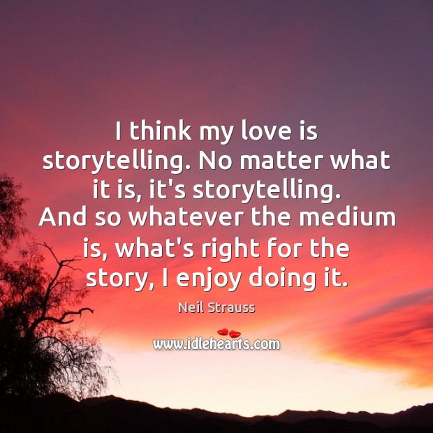 I think my love is storytelling. No matter what it is, it’s Neil Strauss Picture Quote