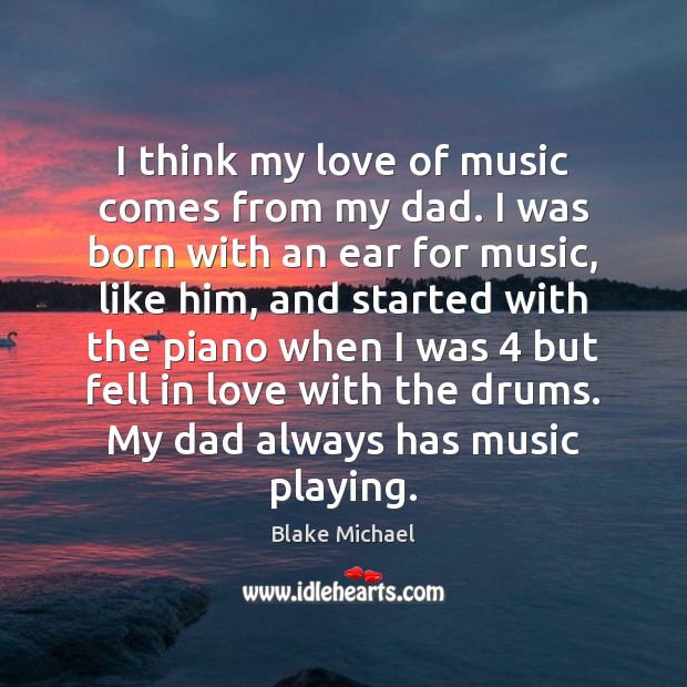 I think my love of music comes from my dad. I was Blake Michael Picture Quote