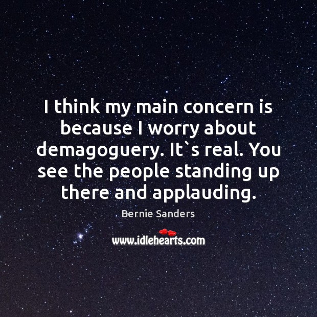 I think my main concern is because I worry about demagoguery. It` Image