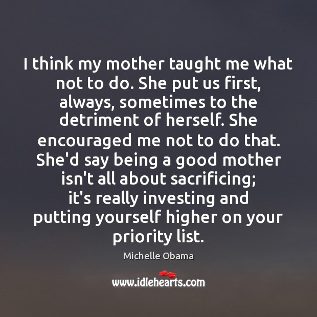 I think my mother taught me what not to do. She put Priority Quotes Image