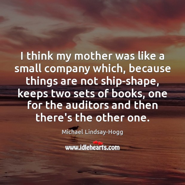 I think my mother was like a small company which, because things Michael Lindsay-Hogg Picture Quote