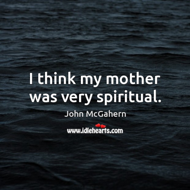 I think my mother was very spiritual. John McGahern Picture Quote