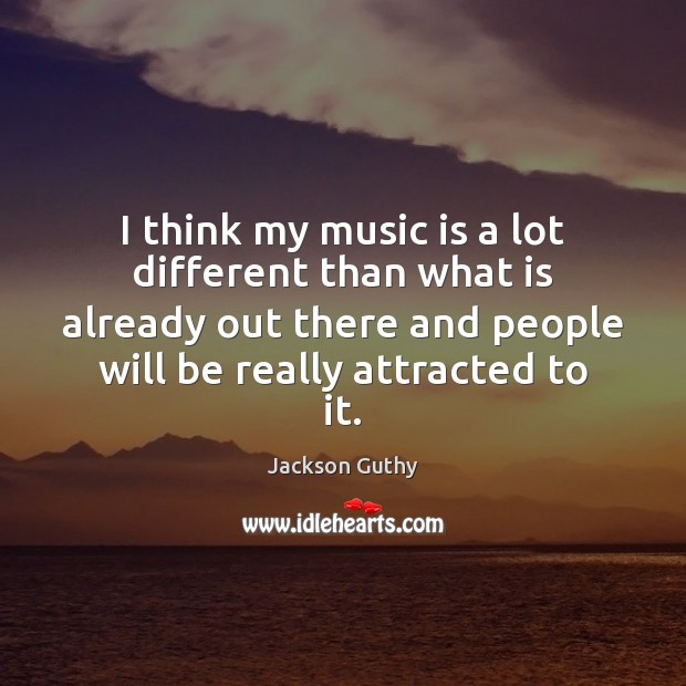I think my music is a lot different than what is already Music Quotes Image