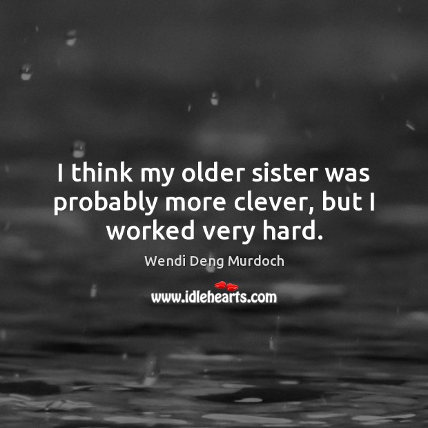 I think my older sister was probably more clever, but I worked very hard. Clever Quotes Image