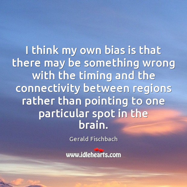 I think my own bias is that there may be something wrong Gerald Fischbach Picture Quote