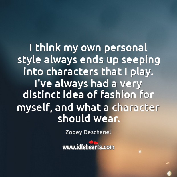 I think my own personal style always ends up seeping into characters Zooey Deschanel Picture Quote
