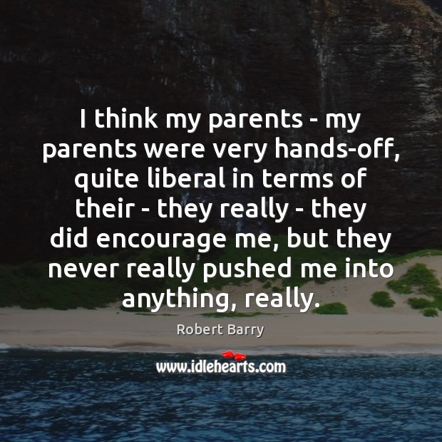 I think my parents – my parents were very hands-off, quite liberal Robert Barry Picture Quote