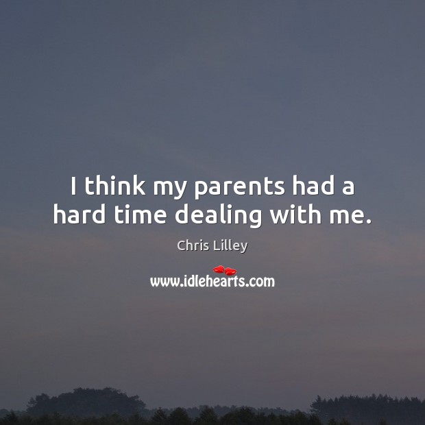 I think my parents had a hard time dealing with me. Chris Lilley Picture Quote