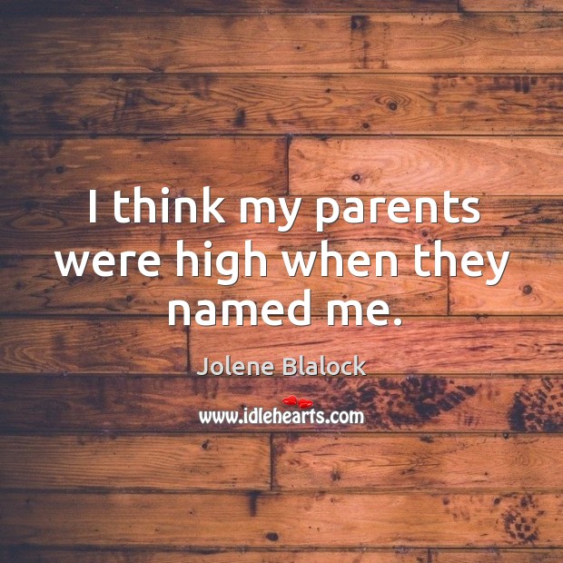 I think my parents were high when they named me. Jolene Blalock Picture Quote