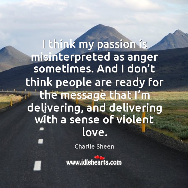 I think my passion is misinterpreted as anger sometimes. And I don’t think people are Charlie Sheen Picture Quote