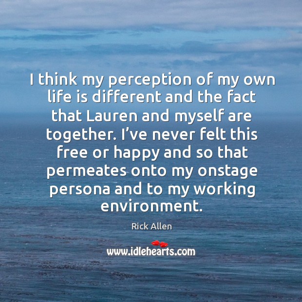 I think my perception of my own life is different and the fact that lauren and myself are together. Rick Allen Picture Quote