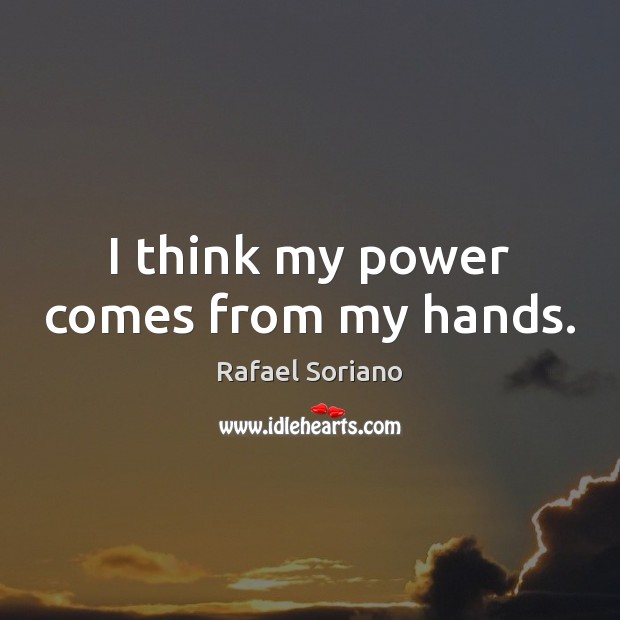 I think my power comes from my hands. Rafael Soriano Picture Quote