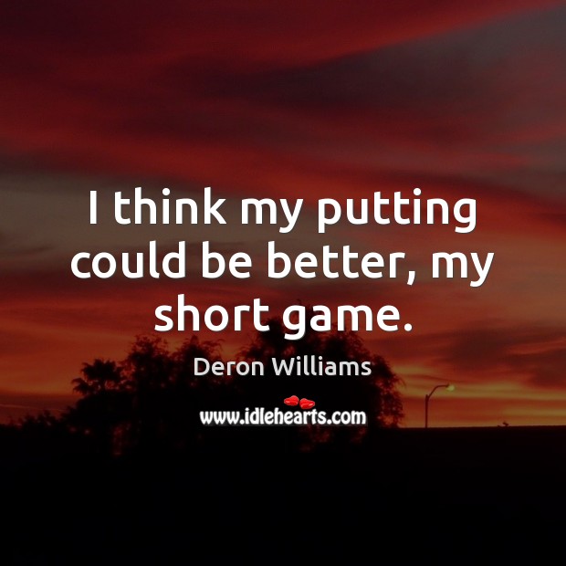 I think my putting could be better, my short game. Deron Williams Picture Quote