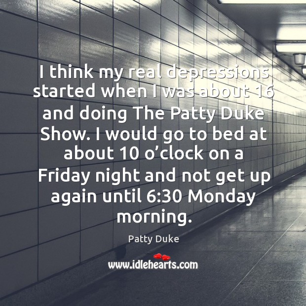 I think my real depressions started when I was about 16 and doing the patty duke show. Patty Duke Picture Quote