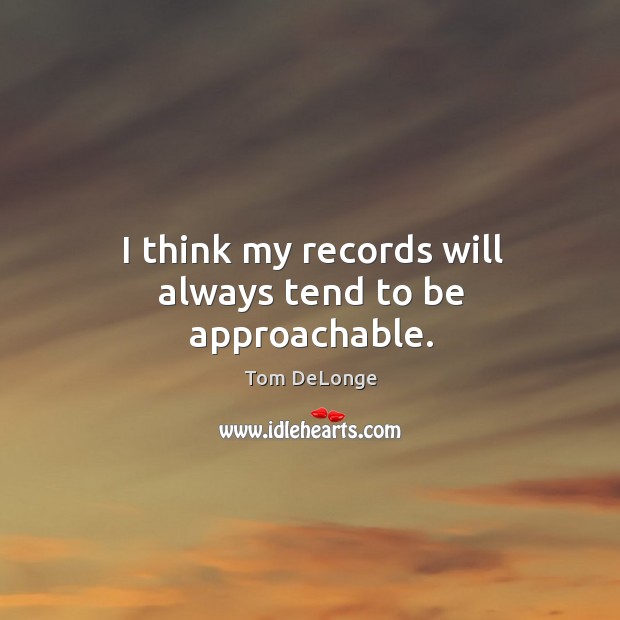 I think my records will always tend to be approachable. Tom DeLonge Picture Quote