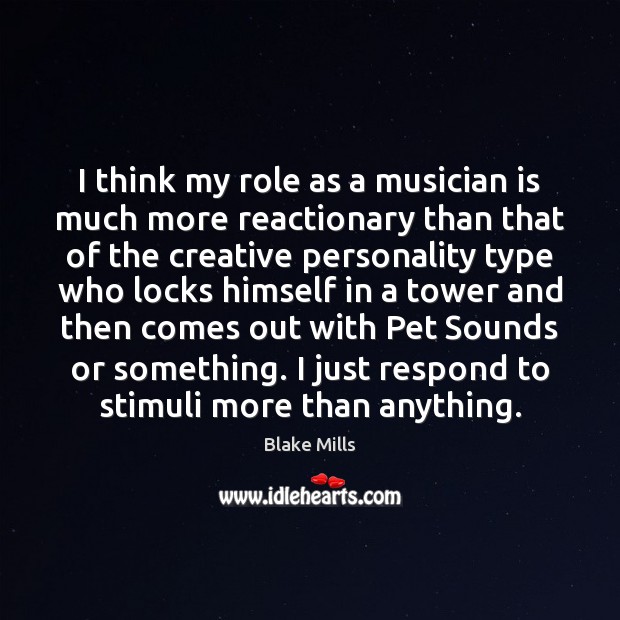 I think my role as a musician is much more reactionary than Blake Mills Picture Quote