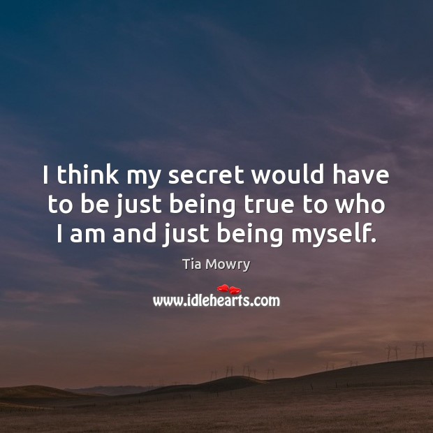 I think my secret would have to be just being true to who I am and just being myself. Tia Mowry Picture Quote