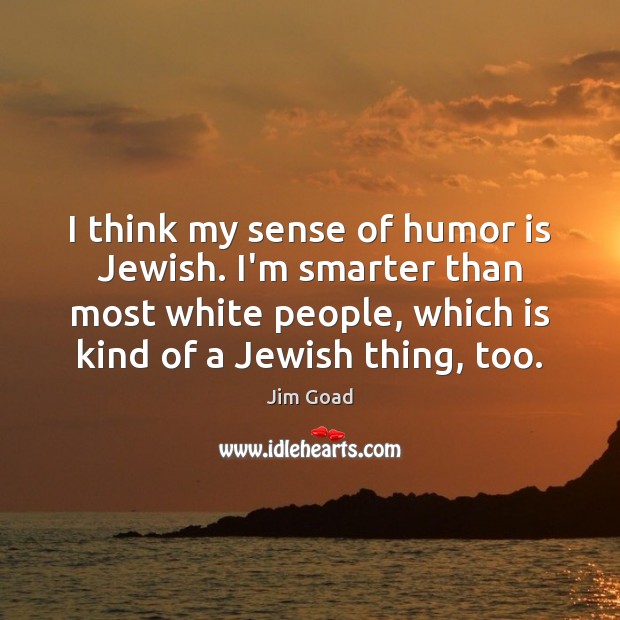 I think my sense of humor is Jewish. I’m smarter than most Jim Goad Picture Quote