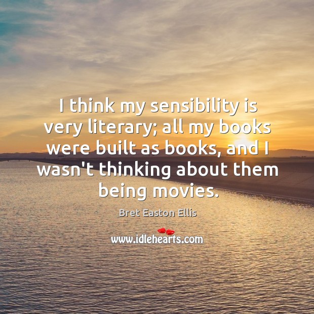 I think my sensibility is very literary; all my books were built Bret Easton Ellis Picture Quote
