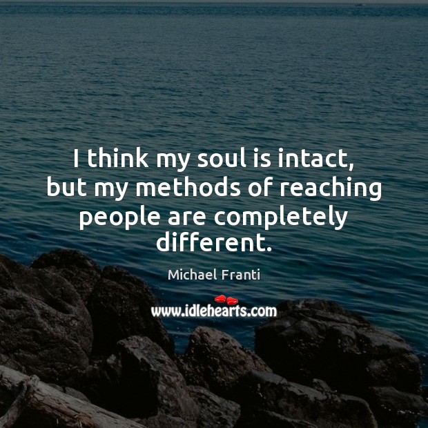 I think my soul is intact, but my methods of reaching people are completely different. Soul Quotes Image