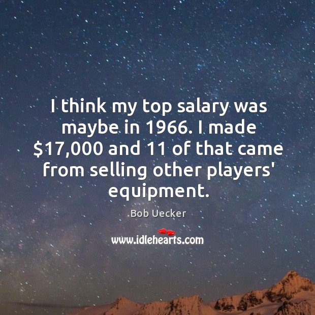 I think my top salary was maybe in 1966. I made $17,000 and 11 of Bob Uecker Picture Quote
