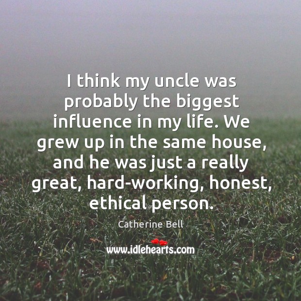 I think my uncle was probably the biggest influence in my life. Catherine Bell Picture Quote