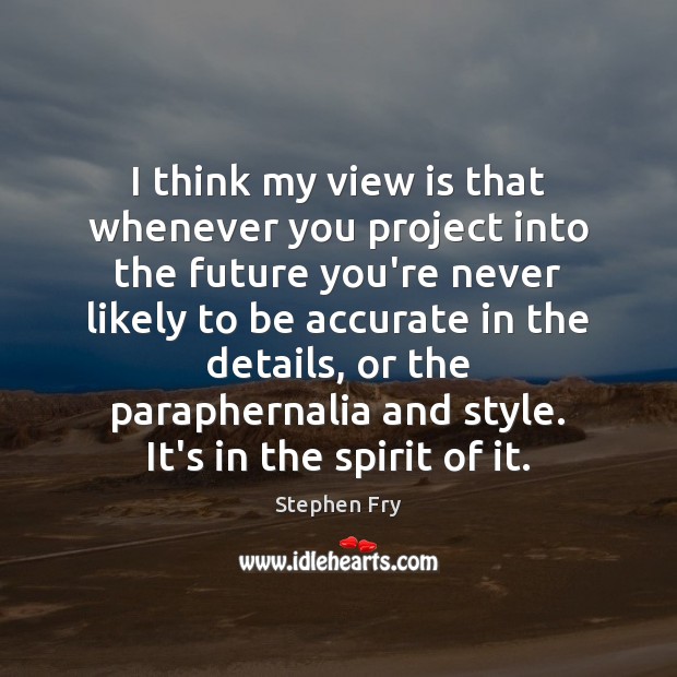 I think my view is that whenever you project into the future Stephen Fry Picture Quote