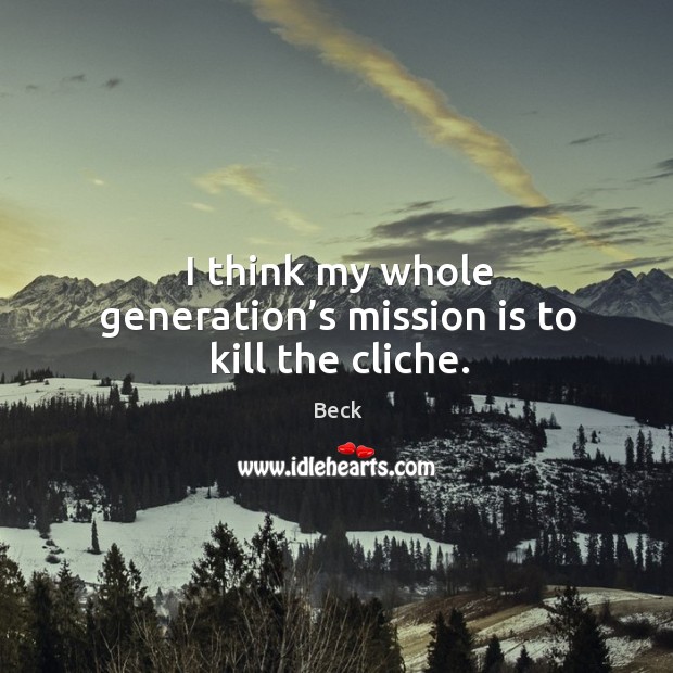 I think my whole generation’s mission is to kill the cliche. Beck Picture Quote