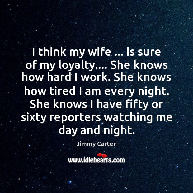 I think my wife … is sure of my loyalty…. She knows how Jimmy Carter Picture Quote