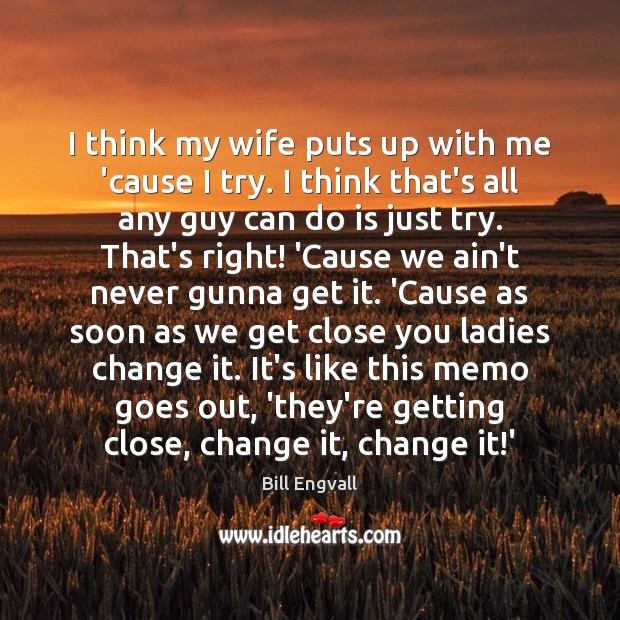 I think my wife puts up with me ’cause I try. I Bill Engvall Picture Quote