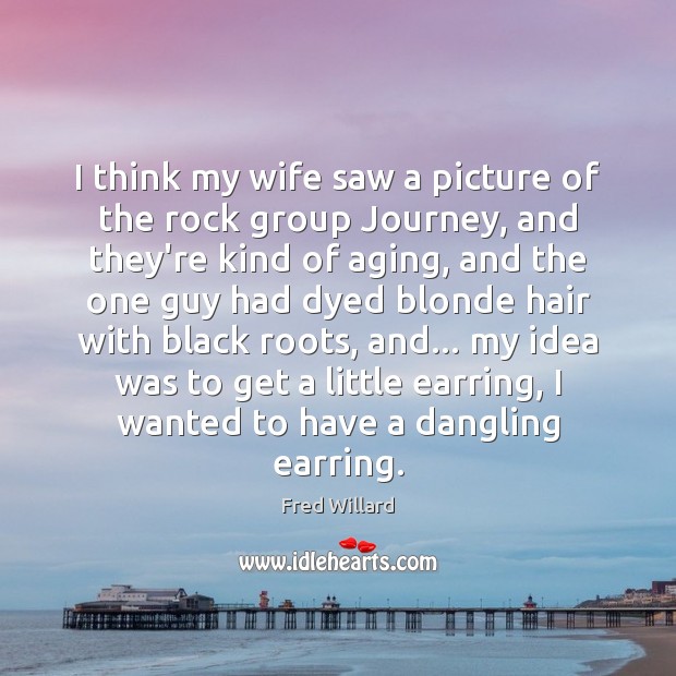 I think my wife saw a picture of the rock group Journey, Fred Willard Picture Quote