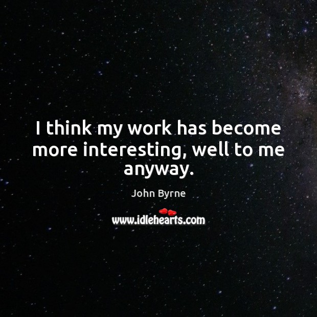 I think my work has become more interesting, well to me anyway. John Byrne Picture Quote