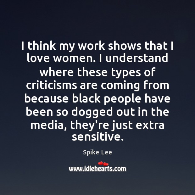 I think my work shows that I love women. I understand where Spike Lee Picture Quote