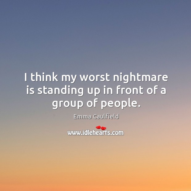 I think my worst nightmare is standing up in front of a group of people. Emma Caulfield Picture Quote