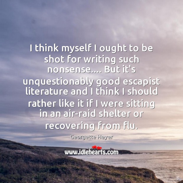I think myself I ought to be shot for writing such nonsense…. Georgette Heyer Picture Quote