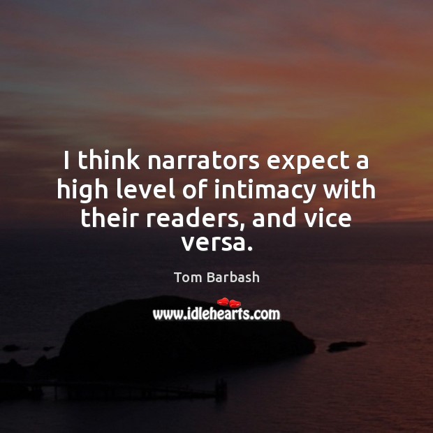 I think narrators expect a high level of intimacy with their readers, and vice versa. Tom Barbash Picture Quote