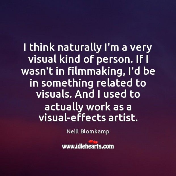 I think naturally I’m a very visual kind of person. If I Neill Blomkamp Picture Quote