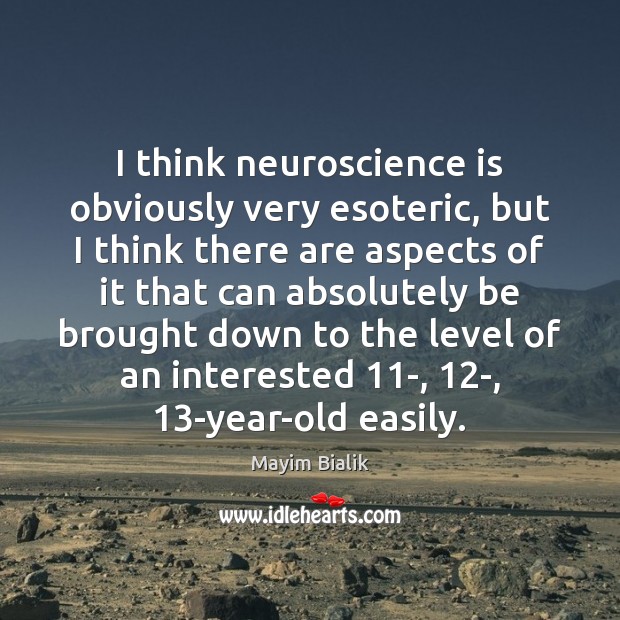 I think neuroscience is obviously very esoteric, but I think there are Mayim Bialik Picture Quote