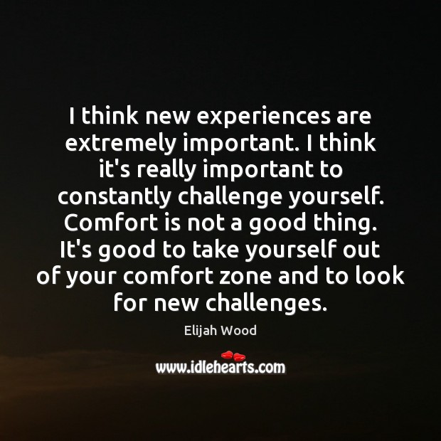I think new experiences are extremely important. I think it’s really important Elijah Wood Picture Quote