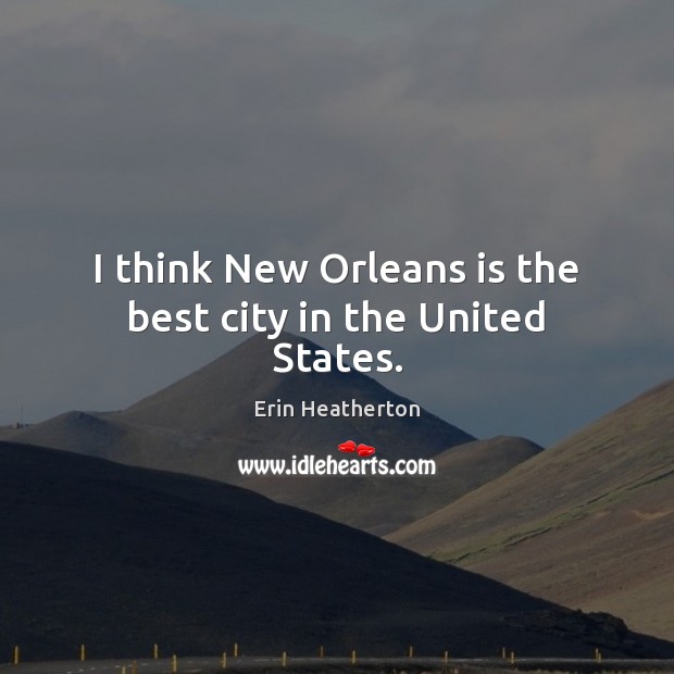 I think New Orleans is the best city in the United States. Erin Heatherton Picture Quote