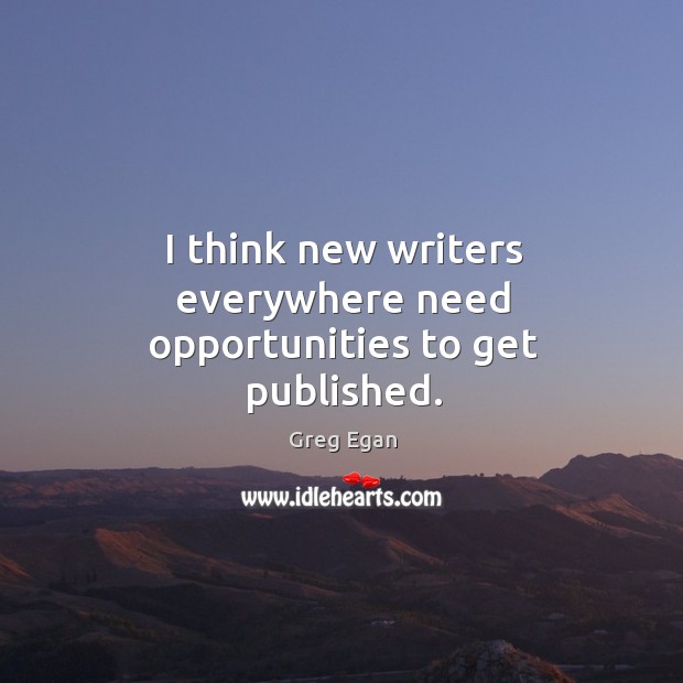 I think new writers everywhere need opportunities to get published. Greg Egan Picture Quote