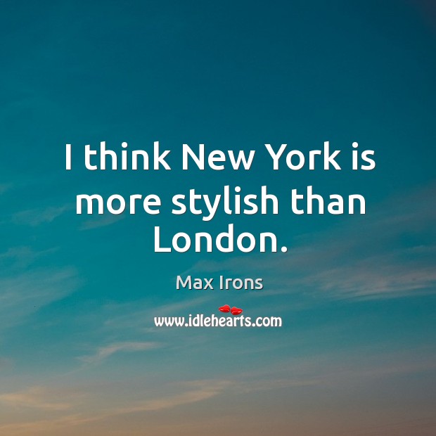 I think New York is more stylish than London. Max Irons Picture Quote