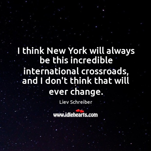 I think New York will always be this incredible international crossroads, and Liev Schreiber Picture Quote